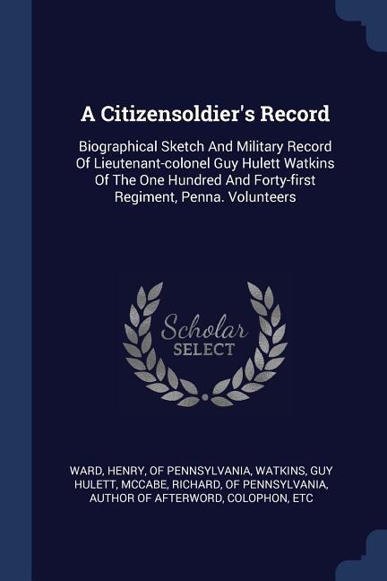 A Citizensoldiers Record: Biographical Sketch And Military Record Of Lieutenant-colonel Guy Hulett Watkins Of The One Hundred And Forty-first Regiment, Penna. Volunteers