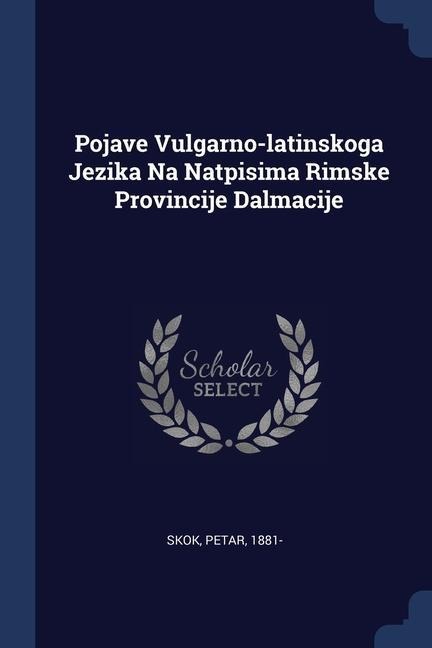 Pojave Vulgarno-latinskoga Jezika Na Natpisima Rimske Provincije Dalmacije