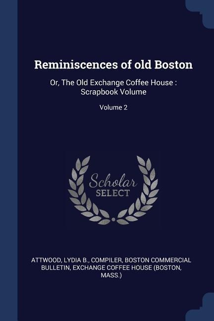 Reminiscences of old Boston: Or, The Old Exchange Coffee House: Scrapbook Volume; Volume 2