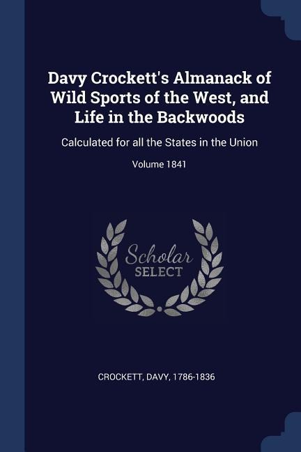 Davy Crocketts Almanack of Wild Sports of the West, and Life in the Backwoods: Calculated for all the States in the Union; Volume 1841