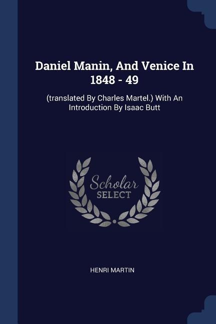 Daniel Manin, And Venice In 1848 - 49: (translated By Charles Martel.) With An Introduction By Isaac Butt