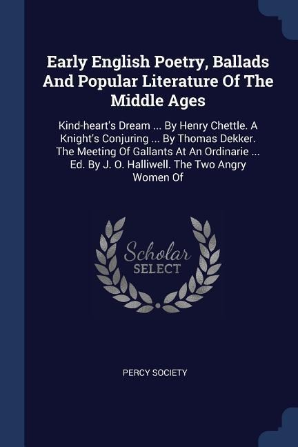 Early English Poetry, Ballads And Popular Literature Of The Middle Ages: Kind-hearts Dream ... By Henry Chettle. A Knights Conjuring ... By Thomas Dekker. The Meeting Of Gallants At An Ordinarie ... Ed. By J. O. Halliwell. The Two Angry Women Of