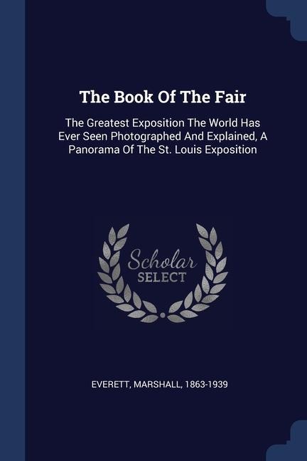 The Book Of The Fair: The Greatest Exposition The World Has Ever Seen Photographed And Explained, A Panorama Of The St. Louis Exposition