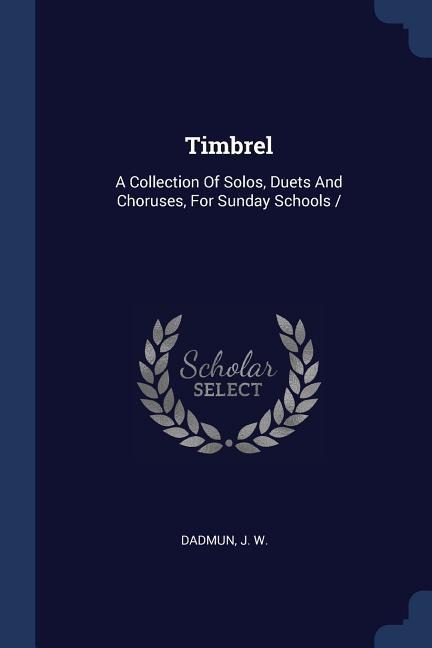 Timbrel: A Collection Of Solos, Duets And Choruses, For Sunday Schools /