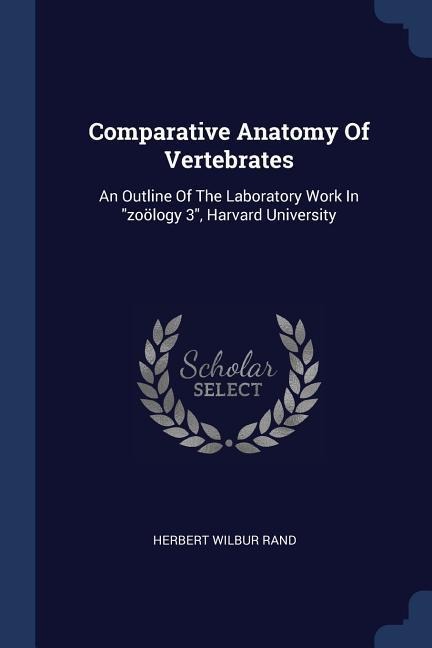 Comparative Anatomy Of Vertebrates: An Outline Of The Laboratory Work In zoölogy 3, Harvard University