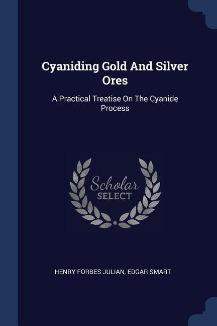 Cyaniding Gold And Silver Ores: A Practical Treatise On The Cyanide Process