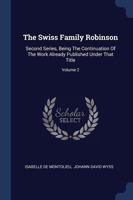 The Swiss Family Robinson: Second Series, Being The Continuation Of The Work Already Published Under That Title; Volume 2