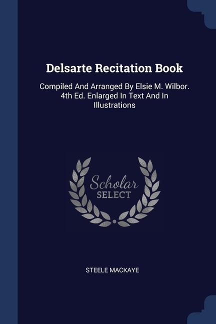 Delsarte Recitation Book: Compiled And Arranged By Elsie M. Wilbor. 4th Ed. Enlarged In Text And In Illustrations