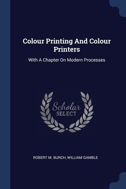 Colour Printing And Colour Printers: With A Chapter On Modern Processes