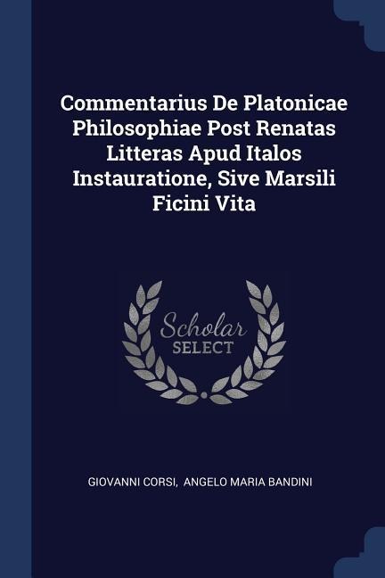 Commentarius De Platonicae Philosophiae Post Renatas Litteras Apud Italos Instauratione, Sive Marsili Ficini Vita