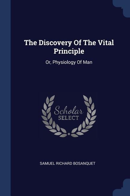 The Discovery Of The Vital Principle: Or, Physiology Of Man