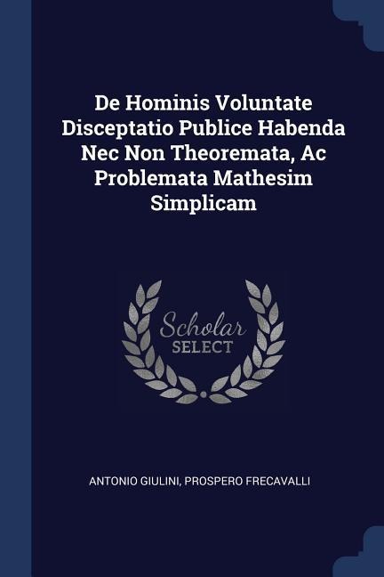 De Hominis Voluntate Disceptatio Publice Habenda Nec Non Theoremata, Ac Problemata Mathesim Simplicam