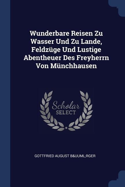 Wunderbare Reisen Zu Wasser Und Zu Lande, Feldzüge Und Lustige Abentheuer Des Freyherrn Von Münchhausen