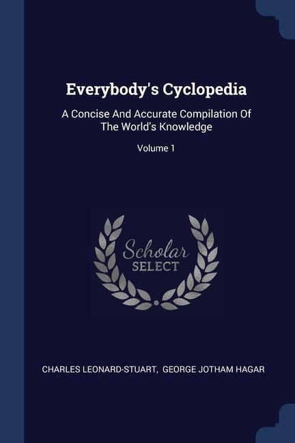 Everybodys Cyclopedia: A Concise And Accurate Compilation Of The Worlds Knowledge; Volume 1