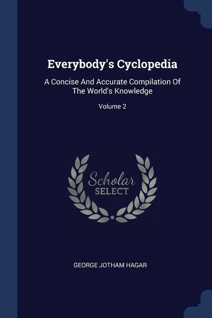 Everybodys Cyclopedia: A Concise And Accurate Compilation Of The Worlds Knowledge; Volume 2