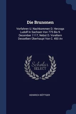 Die Brunonen: Vorfahren U. Nachkommen D. Herzogs Ludolf In Sachsen Von 775 Bis 9. December 1117, Nebst D. Voreltern Desselben Überhaupt Von C. 450 An