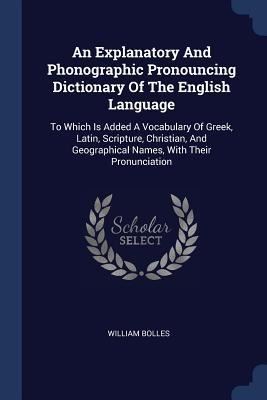 An Explanatory And Phonographic Pronouncing Dictionary Of The English Language: To Which Is Added A Vocabulary Of Greek, Latin, Scripture, Christian, And Geographical Names, With Their Pronunciation