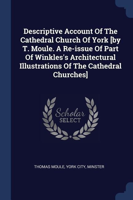 Descriptive Account Of The Cathedral Church Of York [by T. Moule. A Re-issue Of Part Of Winkless Architectural Illustrations Of The Cathedral Churches]