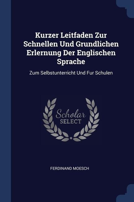 Kurzer Leitfaden Zur Schnellen Und Grundlichen Erlernung Der Englischen Sprache: Zum Selbstunterricht Und Fur Schulen
