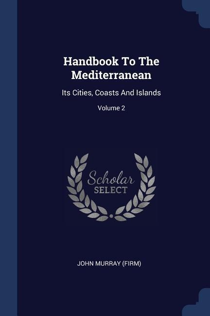 Handbook To The Mediterranean: Its Cities, Coasts And Islands; Volume 2