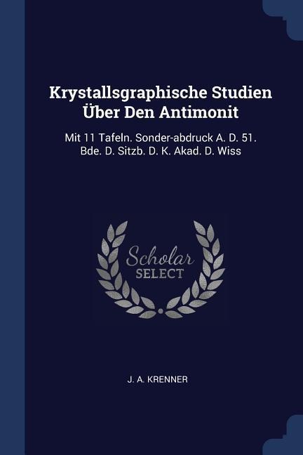Krystallsgraphische Studien Über Den Antimonit: Mit 11 Tafeln. Sonder-abdruck A. D. 51. Bde. D. Sitzb. D. K. Akad. D. Wiss