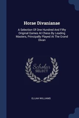 Horae Divanianae: A Selection Of One Hundred And Fifty Original Games At Chess By Leading Masters, Principally Played At The Grand Divan