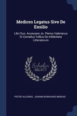 Medices Legatus Sive De Exsilio: Libri Duo. Accessere Jo. Pierius Valerianus Et Cornelius Tollius De Infelicitate Litteratorum