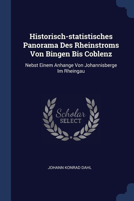 Historisch-statistisches Panorama Des Rheinstroms Von Bingen Bis Coblenz: Nebst Einem Anhange Von Johannisberge Im Rheingau