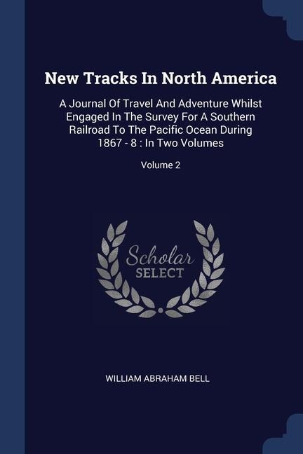 New Tracks In North America: A Journal Of Travel And Adventure Whilst Engaged In The Survey For A Southern Railroad To The Pacific Ocean During 1867 - 8: In Two Volumes; Volume 2