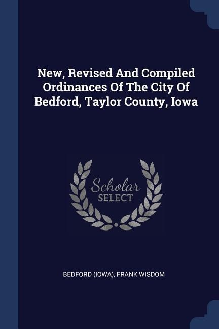 New, Revised And Compiled Ordinances Of The City Of Bedford, Taylor County, Iowa