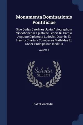 Monumenta Dominationis Pontificiae: Sive Codex Carolinus Juxta Autographum Vindobonense Epistolae Leonis Iii. Carolo Augusto Diplomata Ludovici, Ottonis, Et Henrici Chartula Comitissae Mathildae Et Codex Rudolphinus Ineditus; Volume 1