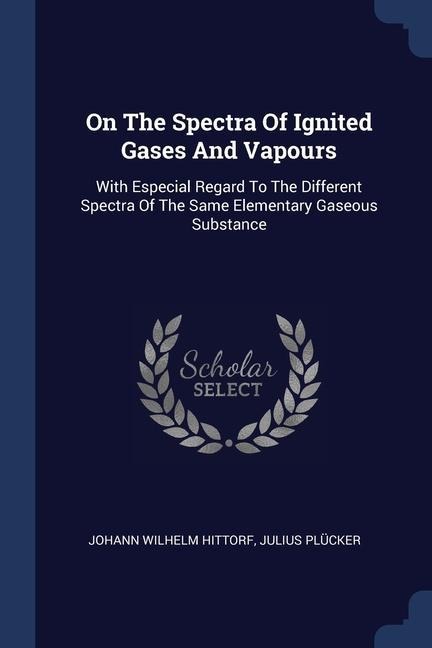 On The Spectra Of Ignited Gases And Vapours: With Especial Regard To The Different Spectra Of The Same Elementary Gaseous Substance