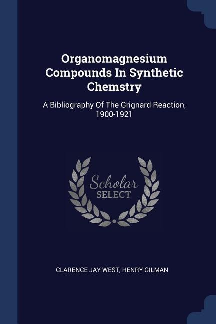 Organomagnesium Compounds In Synthetic Chemstry: A Bibliography Of The Grignard Reaction, 1900-1921