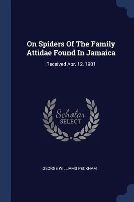 On Spiders Of The Family Attidae Found In Jamaica: Received Apr. 12, 1901