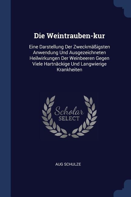 Die Weintrauben-kur: Eine Darstellung Der Zweckmäßigsten Anwendung Und Ausgezeichneten Heilwirkungen Der Weinbeeren Gegen Viele Hartnäckige Und Langwierige Krankheiten