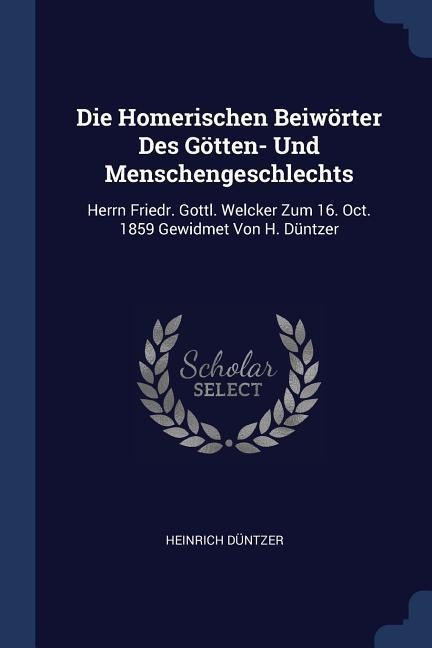 Die Homerischen Beiwörter Des Götten- Und Menschengeschlechts: Herrn Friedr. Gottl. Welcker Zum 16. Oct. 1859 Gewidmet Von H. Düntzer