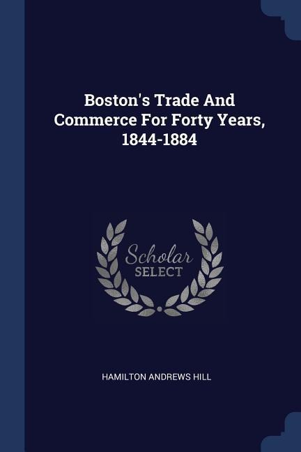 Bostons Trade And Commerce For Forty Years, 1844-1884