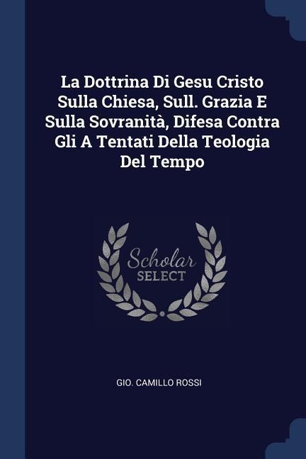La Dottrina Di Gesu Cristo Sulla Chiesa, Sull. Grazia E Sulla Sovranità, Difesa Contra Gli A Tentati Della Teologia Del Tempo