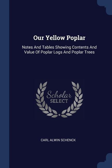Our Yellow Poplar: Notes And Tables Showing Contents And Value Of Poplar Logs And Poplar Trees