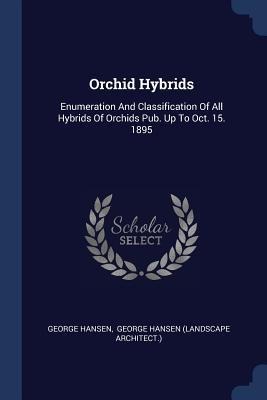 Orchid Hybrids: Enumeration And Classification Of All Hybrids Of Orchids Pub. Up To Oct. 15. 1895