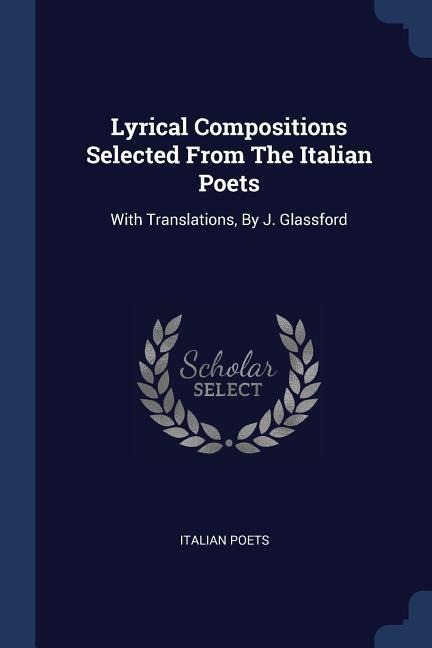 Lyrical Compositions Selected From The Italian Poets: With Translations, By J. Glassford
