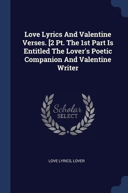 Love Lyrics And Valentine Verses. [2 Pt. The 1st Part Is Entitled The Lovers Poetic Companion And Valentine Writer
