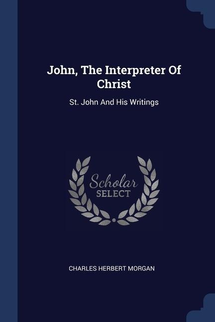 John, The Interpreter Of Christ: St. John And His Writings