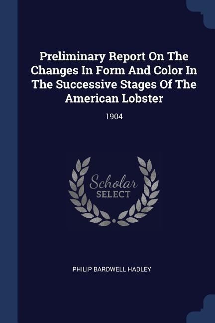 Preliminary Report On The Changes In Form And Color In The Successive Stages Of The American Lobster: 1904
