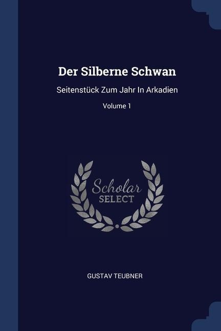 Der Silberne Schwan: Seitenstück Zum Jahr In Arkadien; Volume 1