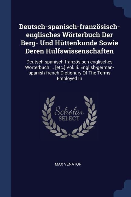 Deutsch-spanisch-französisch-englisches Wörterbuch Der Berg- Und Hüttenkunde Sowie Deren Hülfswissenschaften: Deutsch-spanisch-französisch-englisches Wörterbuch ... [etc.] Vol. Ii. English-german-spanish-french Dictionary Of The Terms Employed In