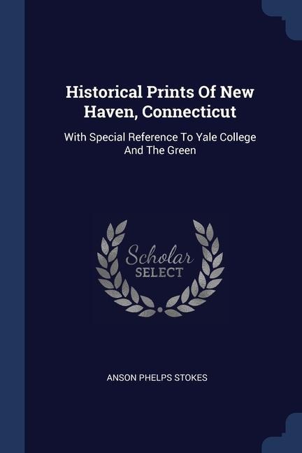 Historical Prints Of New Haven, Connecticut: With Special Reference To Yale College And The Green