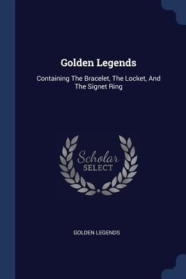 Golden Legends: Containing The Bracelet, The Locket, And The Signet Ring