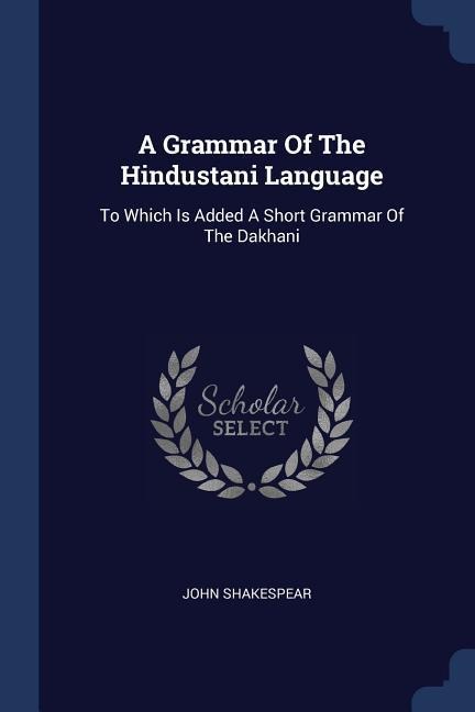 A Grammar Of The Hindustani Language: To Which Is Added A Short Grammar Of The Dakhani