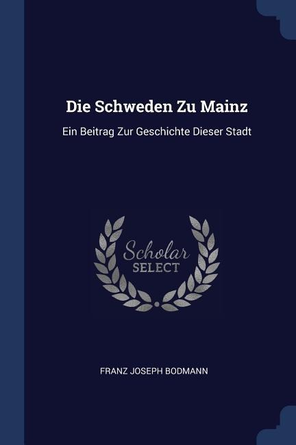 Die Schweden Zu Mainz: Ein Beitrag Zur Geschichte Dieser Stadt